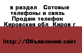  в раздел : Сотовые телефоны и связь » Продам телефон . Кировская обл.,Киров г.